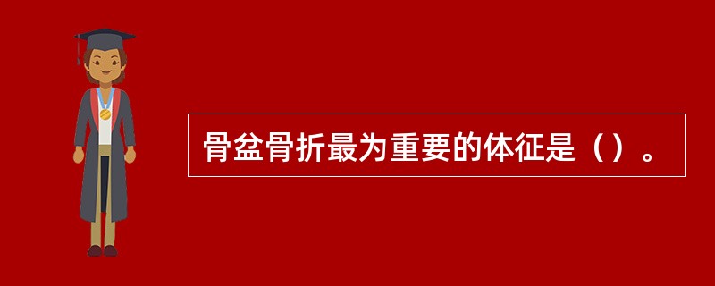 骨盆骨折最为重要的体征是（）。