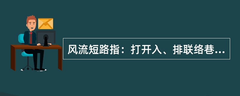 风流短路指：打开入、排联络巷道的风门或挡风墙，使进风巷道的风流直接进入（）。