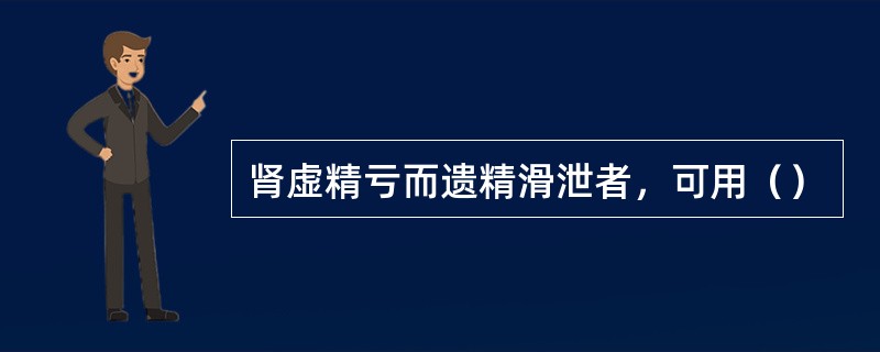 肾虚精亏而遗精滑泄者，可用（）