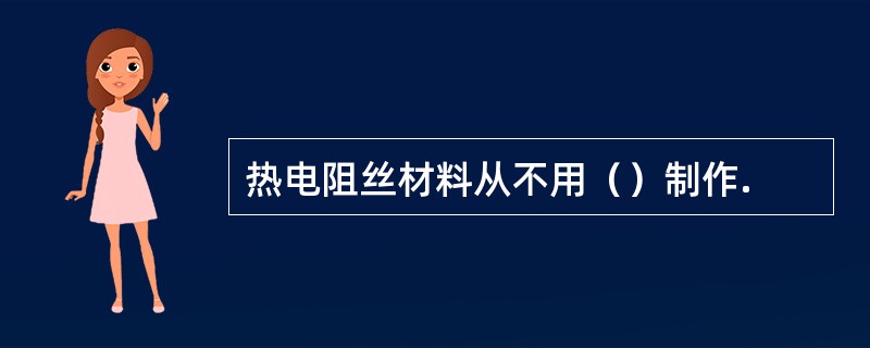 热电阻丝材料从不用（）制作.