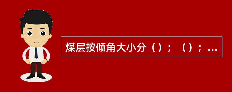 煤层按倾角大小分（）；（）；（）。