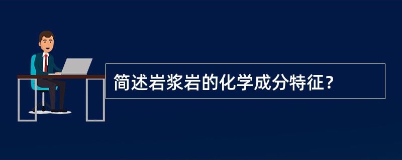 简述岩浆岩的化学成分特征？