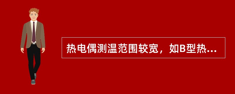 热电偶测温范围较宽，如B型热偶，测温范围可达0~160℃，K型-200~1200