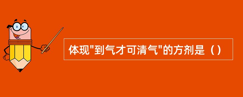 体现"到气才可清气"的方剂是（）