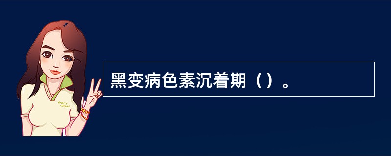 黑变病色素沉着期（）。