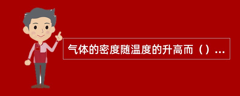 气体的密度随温度的升高而（），随压力的升高而（）.