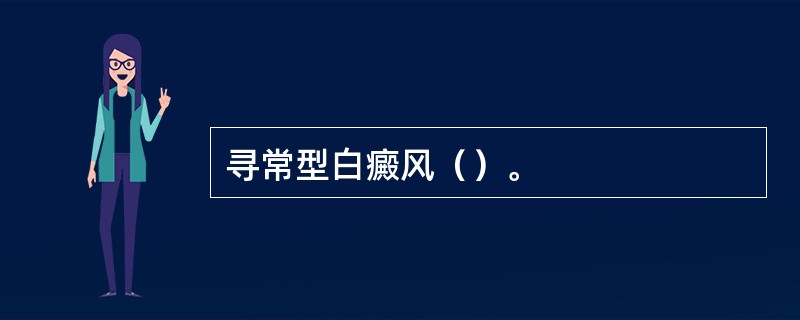 寻常型白癜风（）。