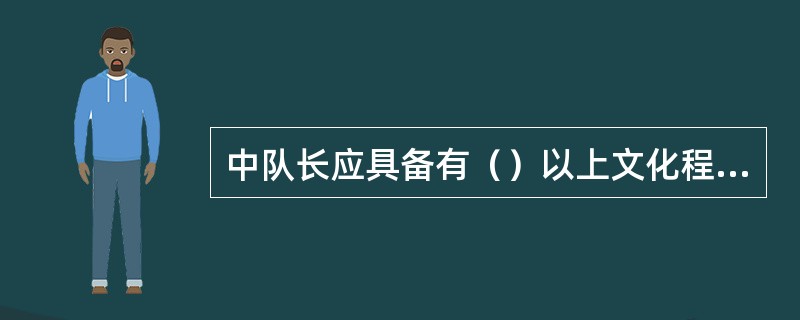 中队长应具备有（）以上文化程度。
