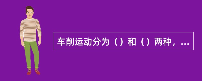 车削运动分为（）和（）两种，工件的旋转运动是主运动.