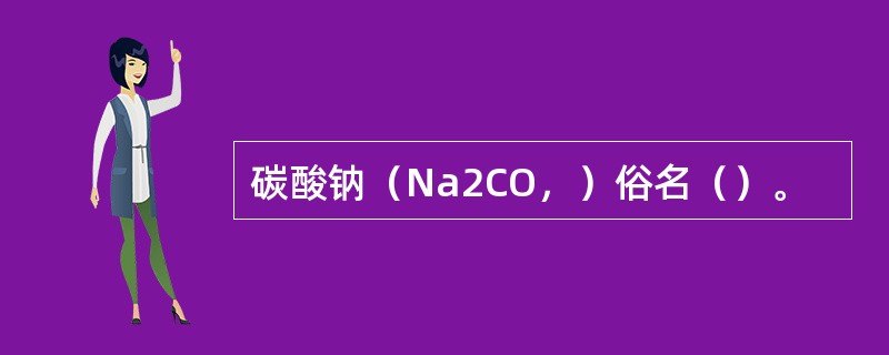 碳酸钠（Na2CO，）俗名（）。