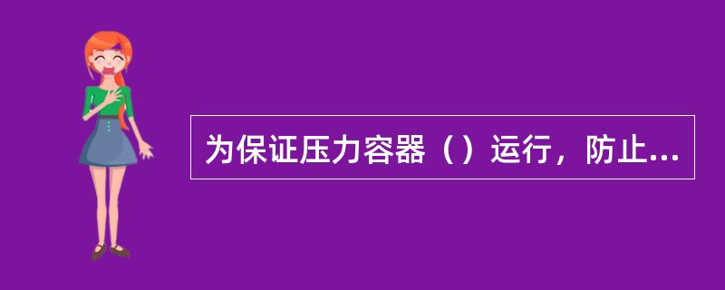 为保证压力容器（）运行，防止超压事故发生，应该采用安全阀泄压装置。