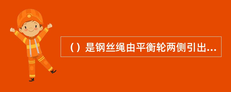 （）是钢丝绳由平衡轮两侧引出，分别通过—系列动、定滑轮，然后同时绕入卷筒的滑轮组