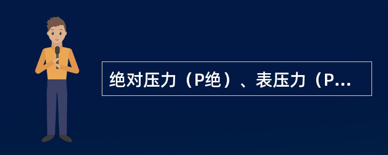 绝对压力（P绝）、表压力（P表）、大气压力（P大气）三者之间的关系为：P表=P绝