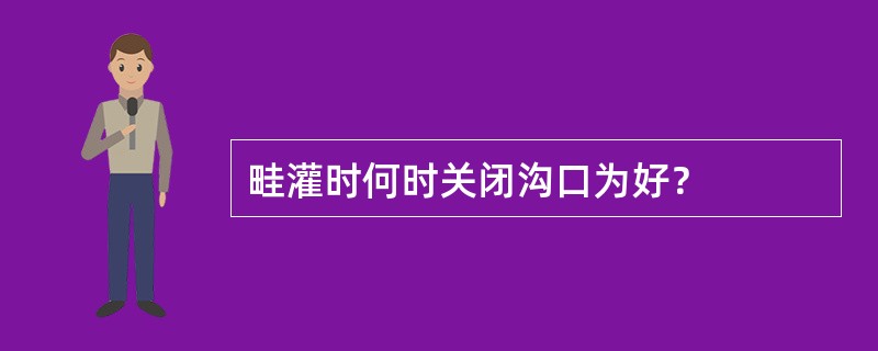 畦灌时何时关闭沟口为好？