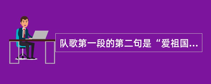 队歌第一段的第二句是“爱祖国，爱人民，（）”。