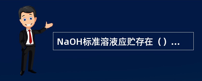 NaOH标准溶液应贮存在（）容器中。