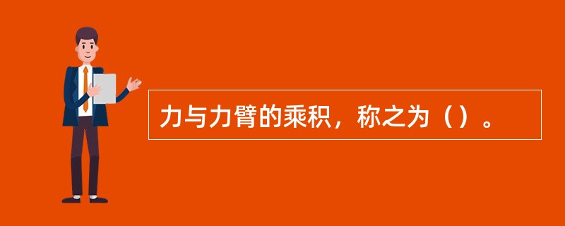 力与力臂的乘积，称之为（）。