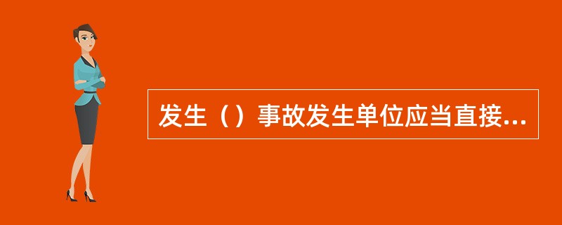 发生（）事故发生单位应当直接报告国家质量技术监督局。