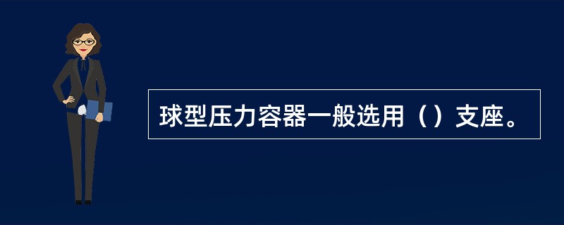 球型压力容器一般选用（）支座。