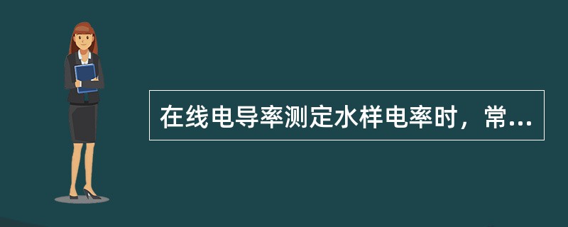 在线电导率测定水样电率时，常要通过（）以后再测定。