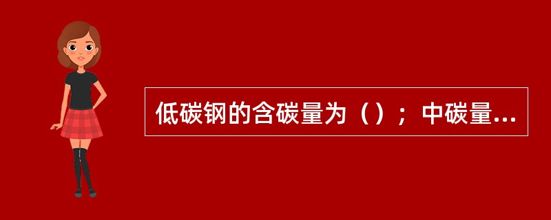 低碳钢的含碳量为（）；中碳量的含碳量为（）；高碳钢的含碳量为（）.