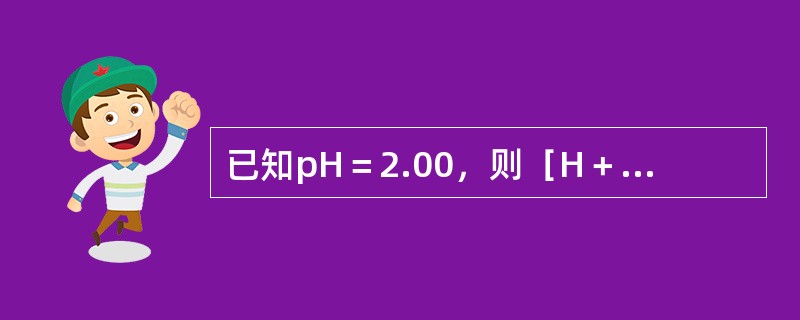 已知pH＝2.00，则［H＋］为（）mol/L。