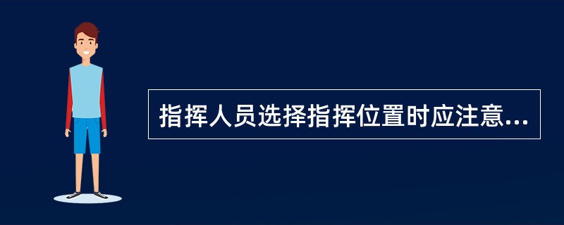 指挥人员选择指挥位置时应注意哪些事项？