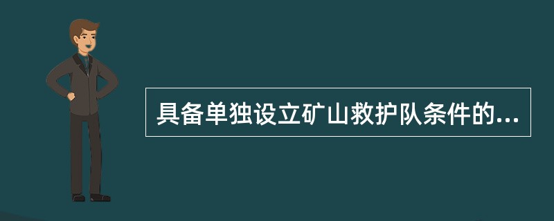 具备单独设立矿山救护队条件的矿山企业应设立兼职救护队，并与就近的取（）以上资质的