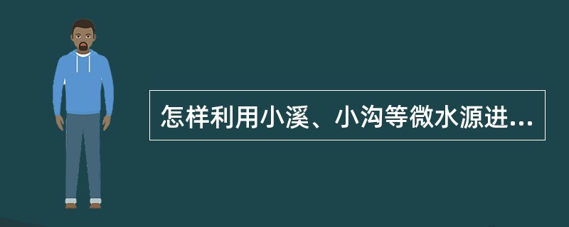 怎样利用小溪、小沟等微水源进行灌溉？