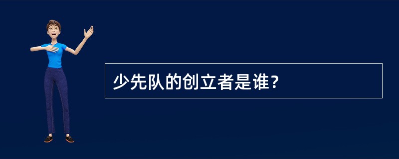 少先队的创立者是谁？