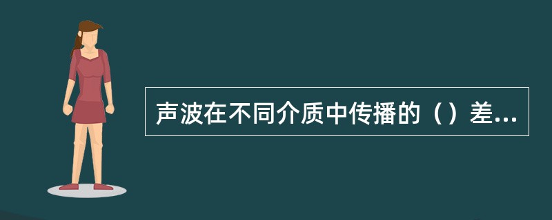 声波在不同介质中传播的（）差别很大。
