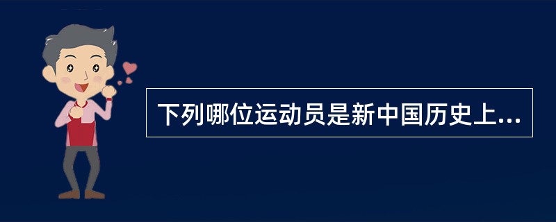 下列哪位运动员是新中国历史上第一个获得世界锦标赛冠军的运动员？（）