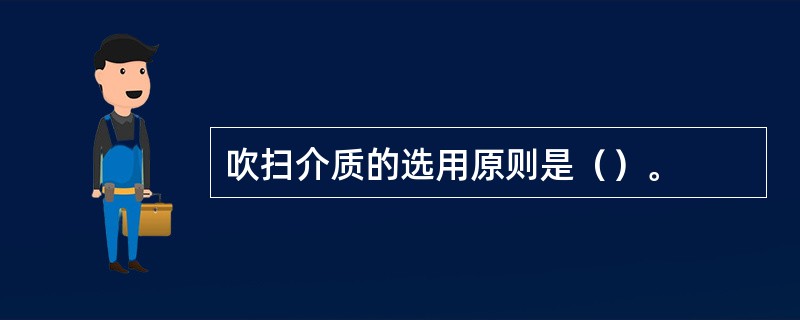 吹扫介质的选用原则是（）。