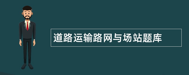 道路运输路网与场站题库