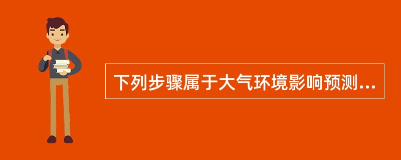 下列步骤属于大气环境影响预测的步骤的是（）。