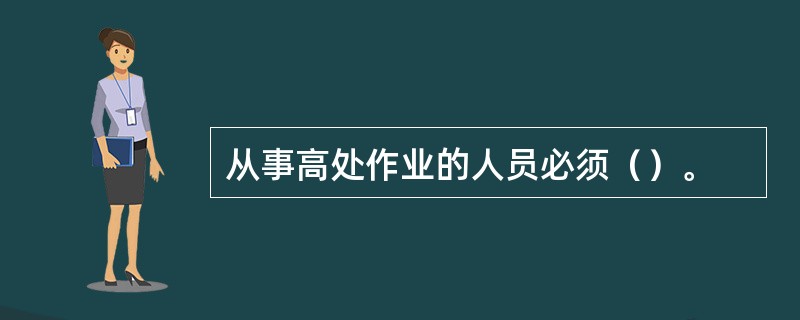 从事高处作业的人员必须（）。