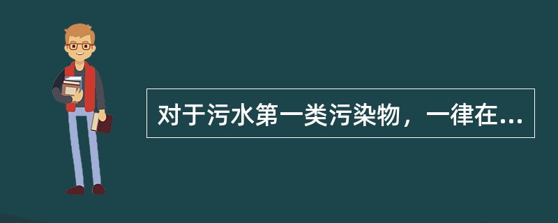 对于污水第一类污染物，一律在（）排放口采样。