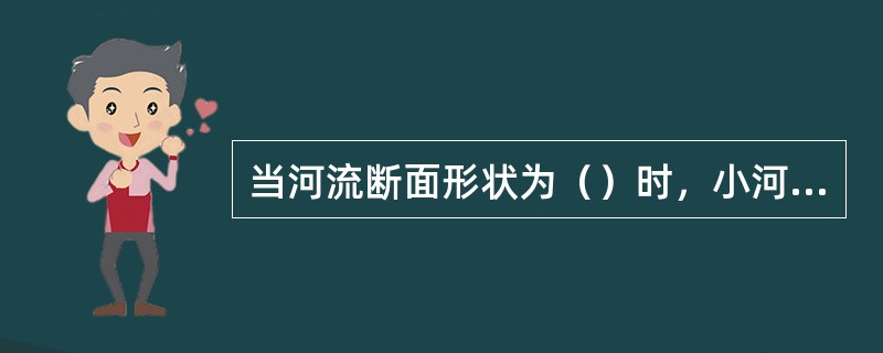 当河流断面形状为（）时，小河应在取样断面的主流线上设一条取样垂线。