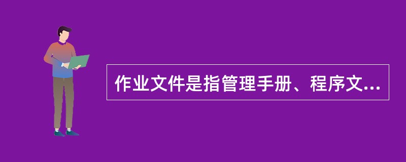 作业文件是指管理手册、程序文件之外的文件，除包括作业指导书(操作规程)和管理规定