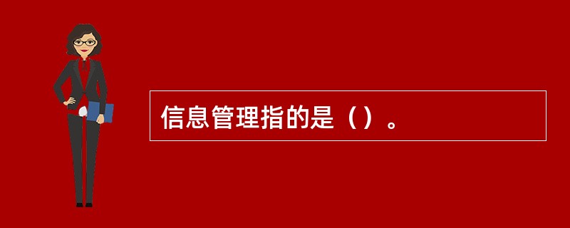 信息管理指的是（）。