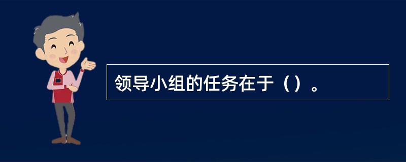 领导小组的任务在于（）。