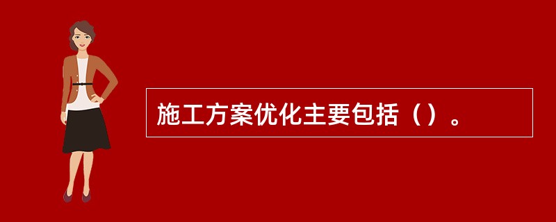 施工方案优化主要包括（）。