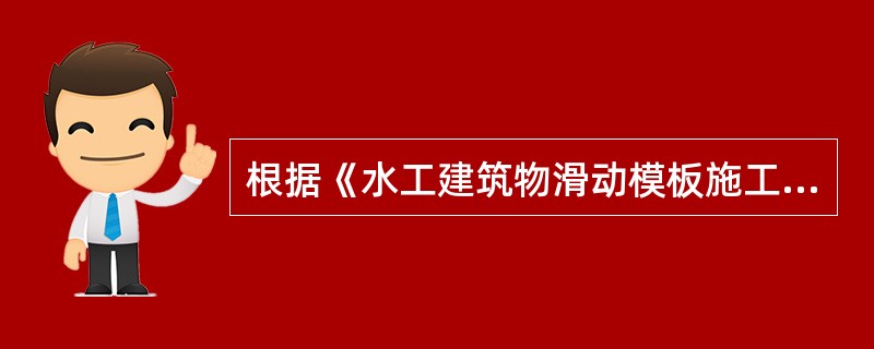 根据《水工建筑物滑动模板施工技术规范》DL/T5400-2007，滑动模板施工中