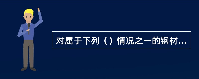 对属于下列（）情况之一的钢材，应进行抽样复验。