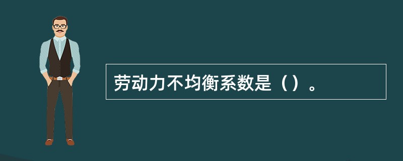 劳动力不均衡系数是（）。