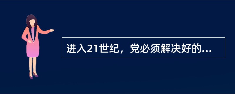 进入21世纪，党必须解决好的两大历史性课题是（）