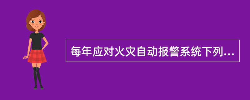 每年应对火灾自动报警系统下列功能进行检查和试验，并填写相应的记录。（）
