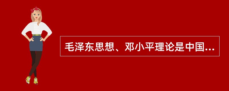 毛泽东思想、邓小平理论是中国化的马克思主义，它们都（）