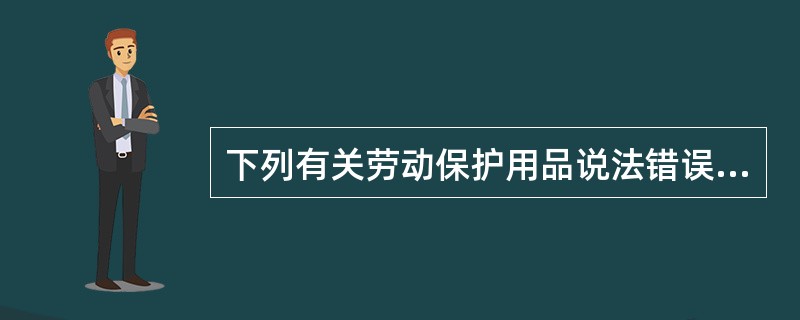下列有关劳动保护用品说法错误的是（）。