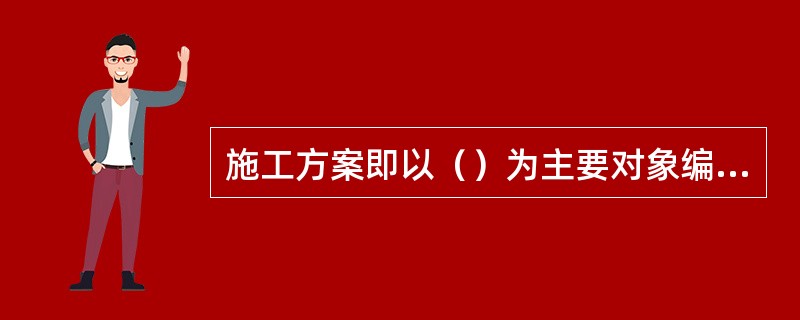 施工方案即以（）为主要对象编制的施工技术与组织方案，用以具体指导其施工过程。